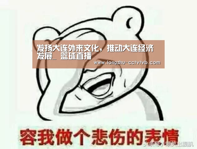 发扬大连外来文化,推动大连经济发展_ 篮球直播(图1) 龙珠体育app比分直播