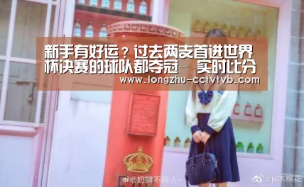 新手有好运?过去两支首进世界杯决赛的球队都夺冠- 实时比分(图1) 足球直播