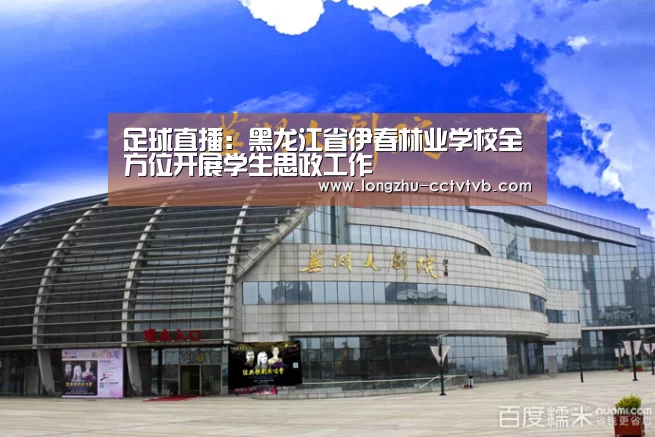 足球直播:黑龙江省伊春林业学校全方位开展学生思政工作(图3) 篮球直播
