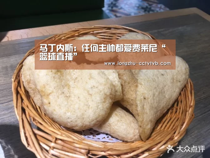 马丁内斯:任何主帅都爱费莱尼“ 篮球直播”(图2) 实时比分