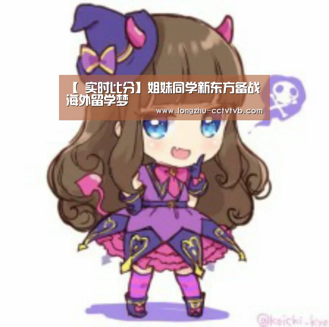 【 实时比分】姐妹同学新东方备战海外留学梦(图4) 赛事数据直播