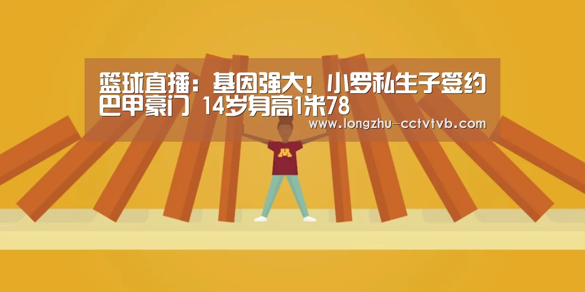 篮球直播:基因强大!小罗私生子签约巴甲豪门 14岁身高1米78(图3) 实时比分